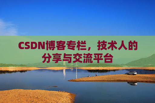 CSDN博客专栏，技术人的分享与交流平台